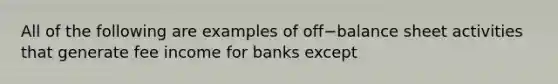 All of the following are examples of off−balance sheet activities that generate fee income for banks except