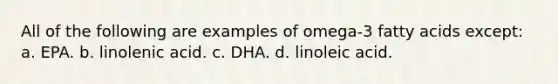 All of the following are examples of omega-3 fatty acids except: a. EPA. b. linolenic acid. c. DHA. d. linoleic acid.