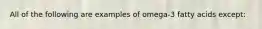 All of the following are examples of omega-3 fatty acids except: