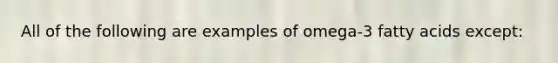 All of the following are examples of omega-3 fatty acids except: