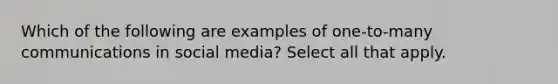 Which of the following are examples of one-to-many communications in social media? Select all that apply.