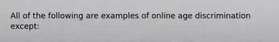 All of the following are examples of online age discrimination except: