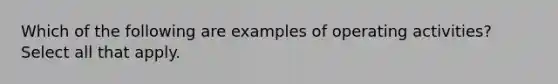 Which of the following are examples of operating activities? Select all that apply.