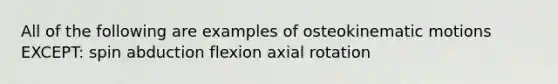 All of the following are examples of osteokinematic motions EXCEPT: spin abduction flexion axial rotation