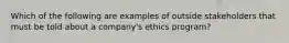 Which of the following are examples of outside stakeholders that must be told about a company's ethics program?