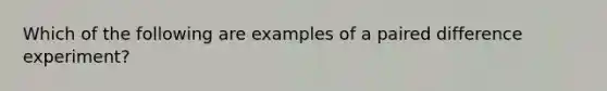 Which of the following are examples of a paired difference experiment?