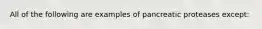 All of the following are examples of pancreatic proteases except: