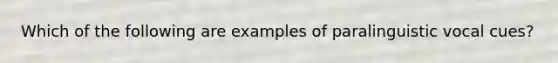 Which of the following are examples of paralinguistic vocal cues?