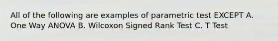 All of the following are examples of parametric test EXCEPT A. One Way ANOVA B. Wilcoxon Signed Rank Test C. T Test