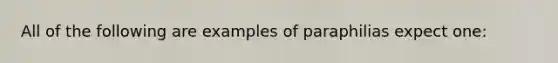 All of the following are examples of paraphilias expect one: