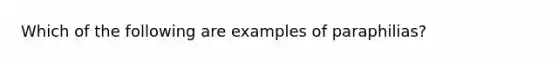 Which of the following are examples of paraphilias?