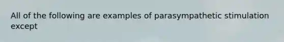 All of the following are examples of parasympathetic stimulation except