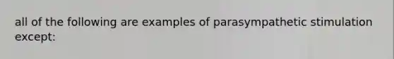 all of the following are examples of parasympathetic stimulation except: