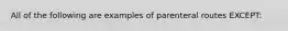 All of the following are examples of parenteral routes EXCEPT: