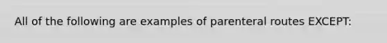 All of the following are examples of parenteral routes EXCEPT: