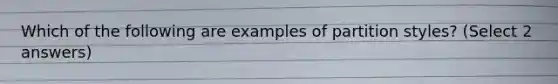 Which of the following are examples of partition styles? (Select 2 answers)