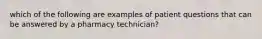 which of the following are examples of patient questions that can be answered by a pharmacy technician?