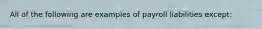 All of the following are examples of payroll liabilities except: