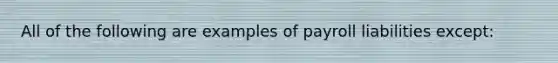 All of the following are examples of payroll liabilities except: