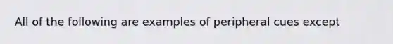 All of the following are examples of peripheral cues except