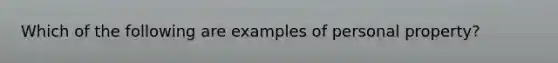 Which of the following are examples of personal property?