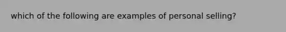 which of the following are examples of personal selling?