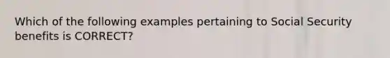 Which of the following examples pertaining to Social Security benefits is CORRECT?