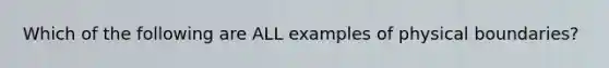 Which of the following are ALL examples of physical boundaries?