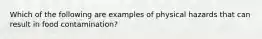 Which of the following are examples of physical hazards that can result in food contamination?