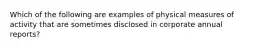 Which of the following are examples of physical measures of activity that are sometimes disclosed in corporate annual reports?