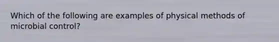 Which of the following are examples of physical methods of microbial control?