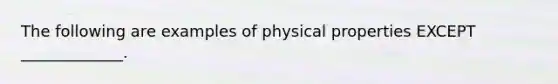 The following are examples of physical properties EXCEPT _____________.