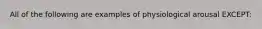 All of the following are examples of physiological arousal EXCEPT: