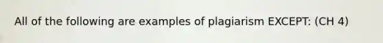 All of the following are examples of plagiarism EXCEPT: (CH 4)