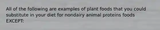 All of the following are examples of plant foods that you could substitute in your diet for nondairy animal proteins foods EXCEPT: