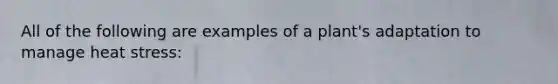 All of the following are examples of a plant's adaptation to manage heat stress: