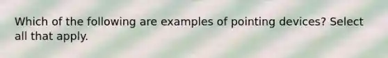 Which of the following are examples of pointing devices? Select all that apply.