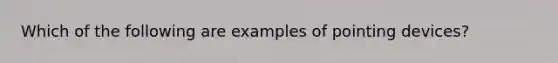 Which of the following are examples of pointing devices?