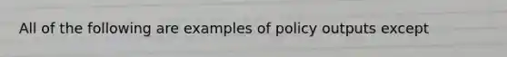 All of the following are examples of policy outputs except