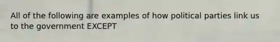 All of the following are examples of how political parties link us to the government EXCEPT