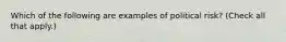 Which of the following are examples of political risk? (Check all that apply.)