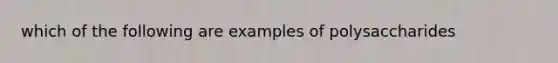 which of the following are examples of polysaccharides