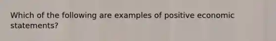 Which of the following are examples of positive economic statements?