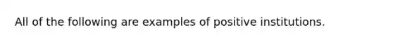 All of the following are examples of positive institutions.