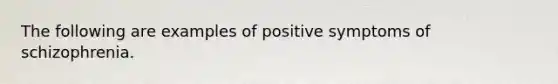 The following are examples of positive symptoms of schizophrenia.