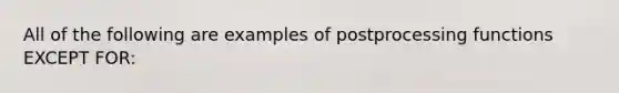 All of the following are examples of postprocessing functions EXCEPT FOR: