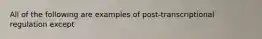 All of the following are examples of post-transcriptional regulation except