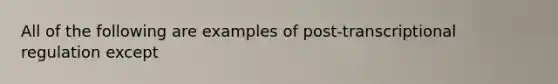 All of the following are examples of post-transcriptional regulation except