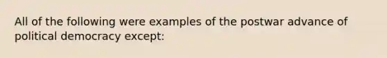 All of the following were examples of the postwar advance of political democracy except: