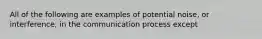 All of the following are examples of potential noise, or interference, in the communication process except